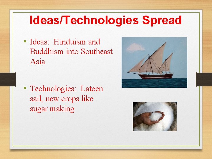 Ideas/Technologies Spread • Ideas: Hinduism and Buddhism into Southeast Asia • Technologies: Lateen sail,