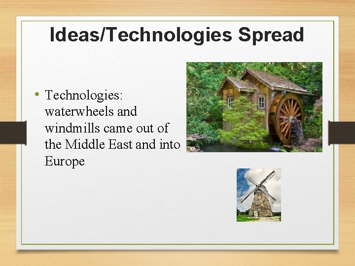 Ideas/Technologies Spread • Technologies: waterwheels and windmills came out of the Middle East and