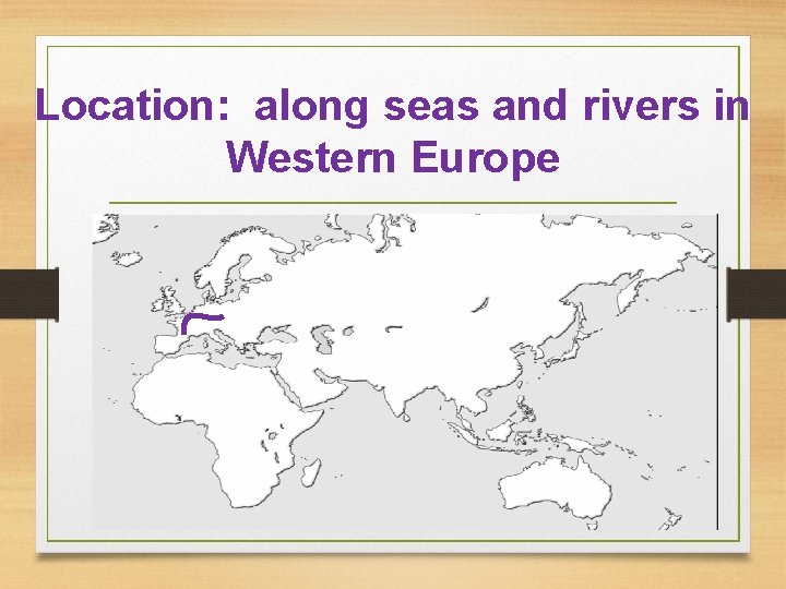 Location: along seas and rivers in Western Europe Location: along seas and rivers in Western Europe