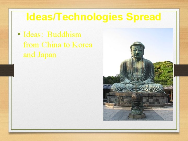 Ideas/Technologies Spread • Ideas: Buddhism from China to Korea and Japan 