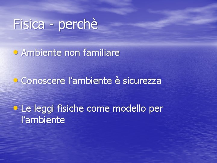 Fisica - perchè • Ambiente non familiare • Conoscere l’ambiente è sicurezza • Le