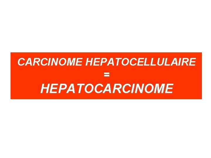 CARCINOME HEPATOCELLULAIRE = HEPATOCARCINOME 