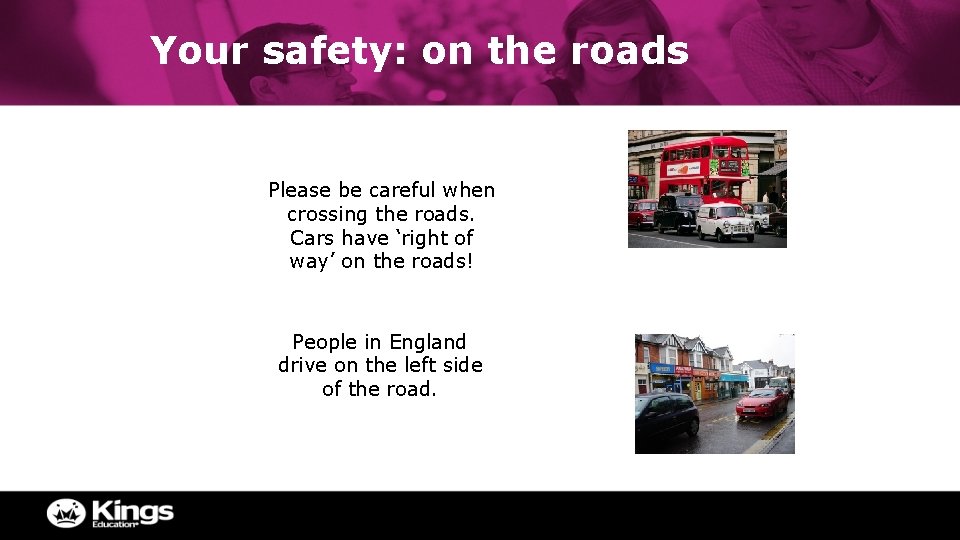 Your safety: on the roads Please be careful when crossing the roads. Cars have