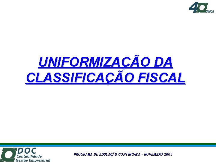 UNIFORMIZAÇÃO DA CLASSIFICAÇÃO FISCAL PROGRAMA DE EDUCAÇÃO CONTINUADA – NOVEMBRO 2005 