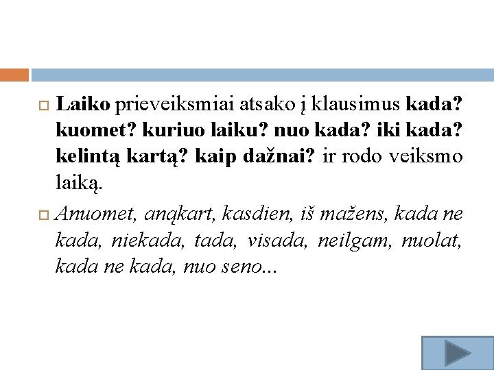 Laiko prieveiksmiai atsako į klausimus kada? kuomet? kuriuo laiku? nuo kada? iki kada? kelintą