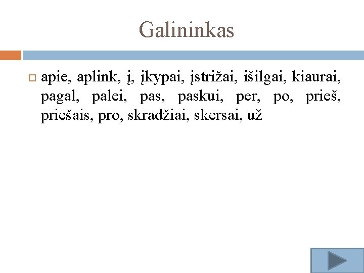 Galininkas apie, aplink, į, įkypai, įstrižai, išilgai, kiaurai, pagal, palei, paskui, per, po, priešais,