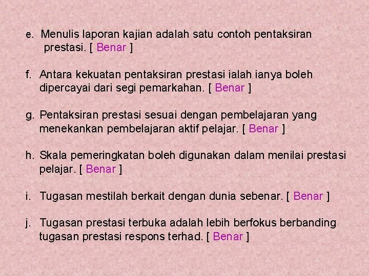 e. Menulis laporan kajian adalah satu contoh pentaksiran prestasi. [ Benar ] f. Antara