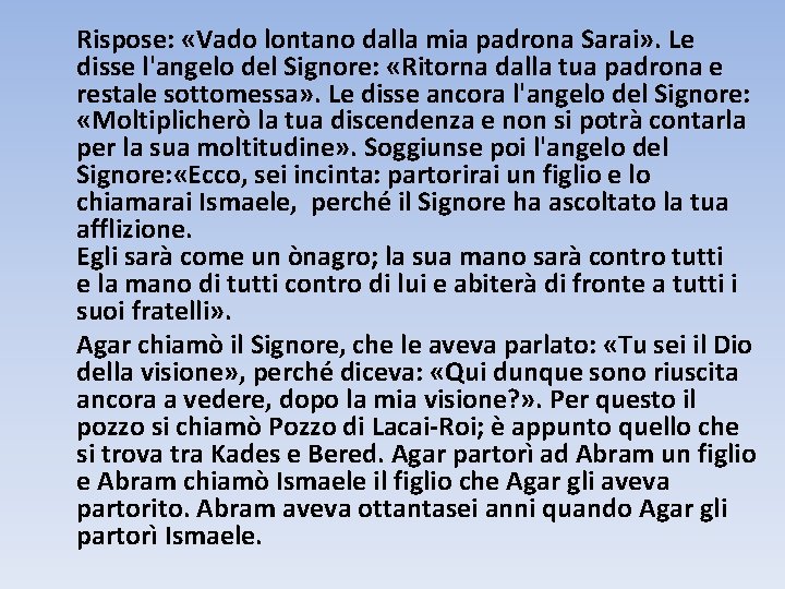 Rispose: «Vado lontano dalla mia padrona Sarai» . Le disse l'angelo del Signore: «Ritorna