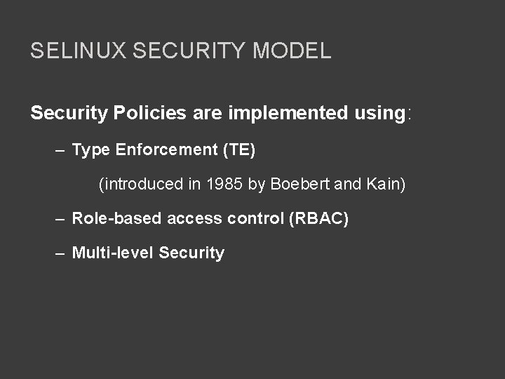 SELINUX SECURITY MODEL Security Policies are implemented using: – Type Enforcement (TE) (introduced in