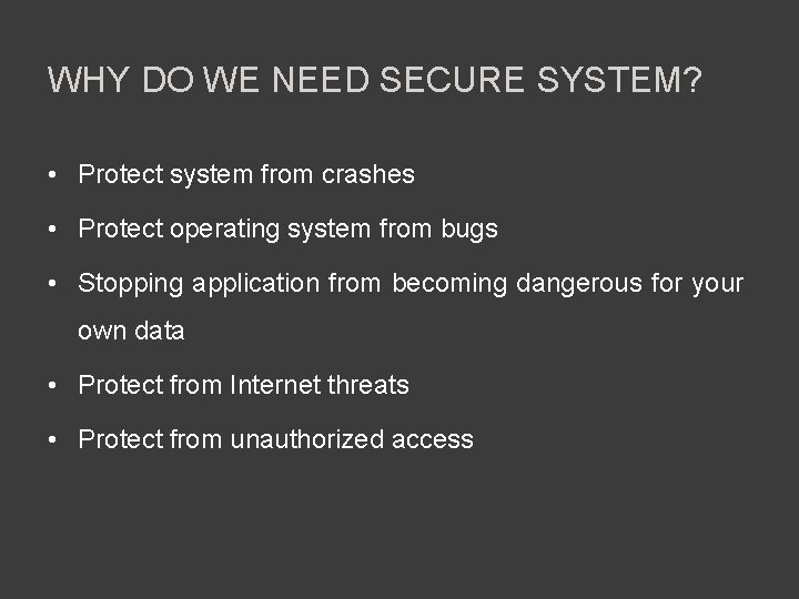 WHY DO WE NEED SECURE SYSTEM? • Protect system from crashes • Protect operating