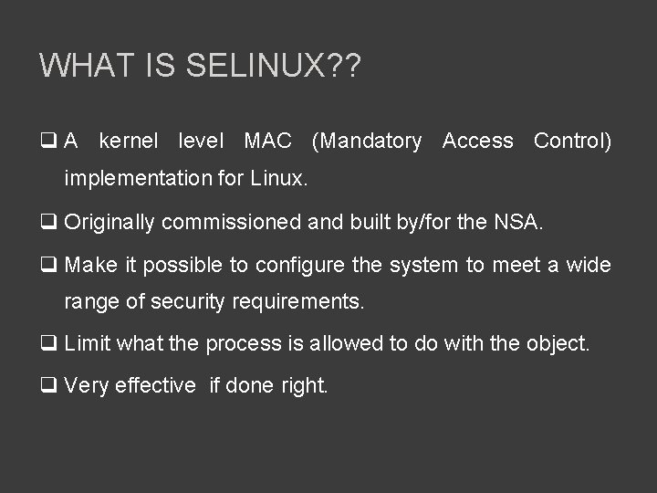 WHAT IS SELINUX? ? q A kernel level MAC (Mandatory Access Control) implementation for