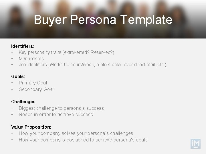 Buyer Persona Template Identifiers: • Key personality traits (extroverted? Reserved? ) • Mannerisms •