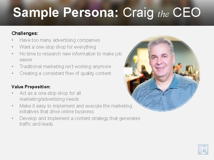 Sample Persona: Craig the CEO Challenges: • Have too many advertising companies • Want