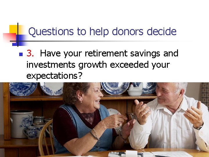 Questions to help donors decide n 3. Have your retirement savings and investments growth