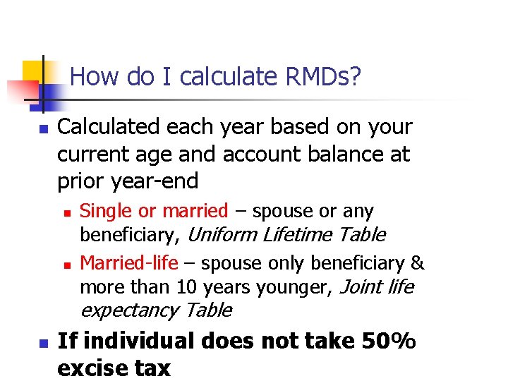 How do I calculate RMDs? n Calculated each year based on your current age