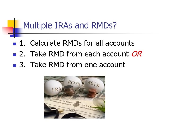 Multiple IRAs and RMDs? n n n 1. Calculate RMDs for all accounts 2.