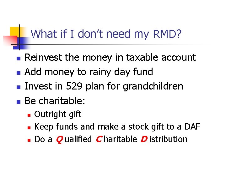What if I don’t need my RMD? n n Reinvest the money in taxable
