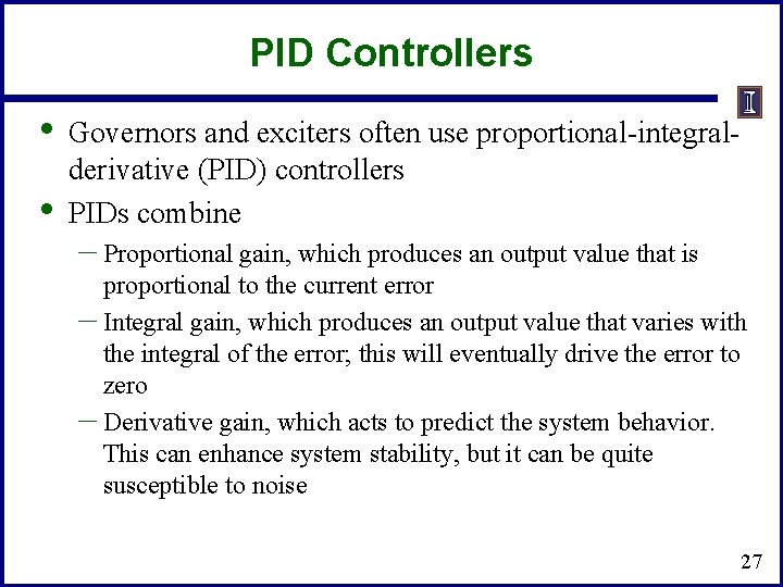 PID Controllers • • Governors and exciters often use proportional-integralderivative (PID) controllers PIDs combine