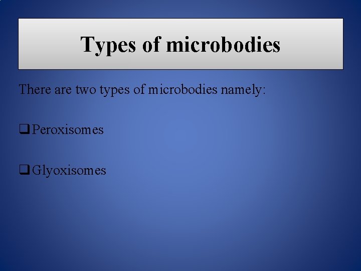 Types of microbodies There are two types of microbodies namely: q Peroxisomes q Glyoxisomes