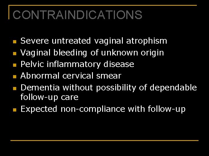 CONTRAINDICATIONS n n n Severe untreated vaginal atrophism Vaginal bleeding of unknown origin Pelvic