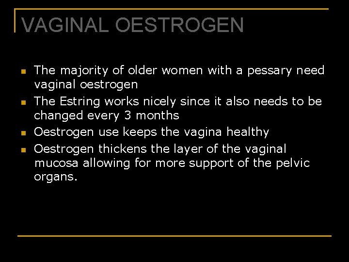 VAGINAL OESTROGEN n n The majority of older women with a pessary need vaginal