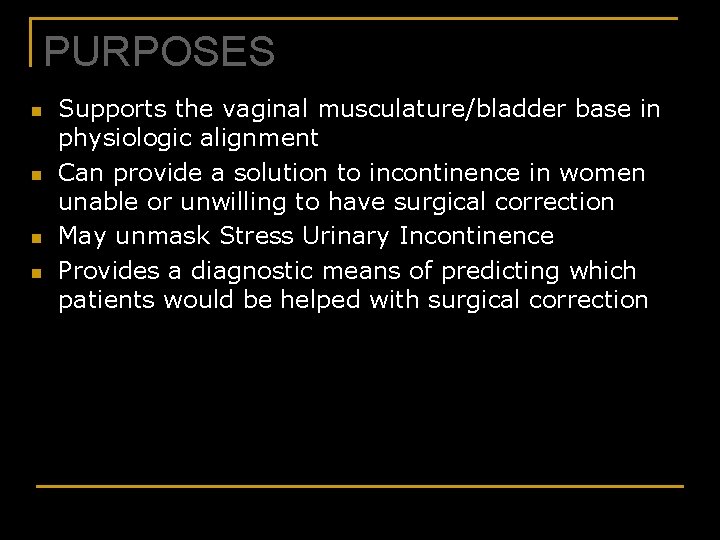 PURPOSES n n Supports the vaginal musculature/bladder base in physiologic alignment Can provide a