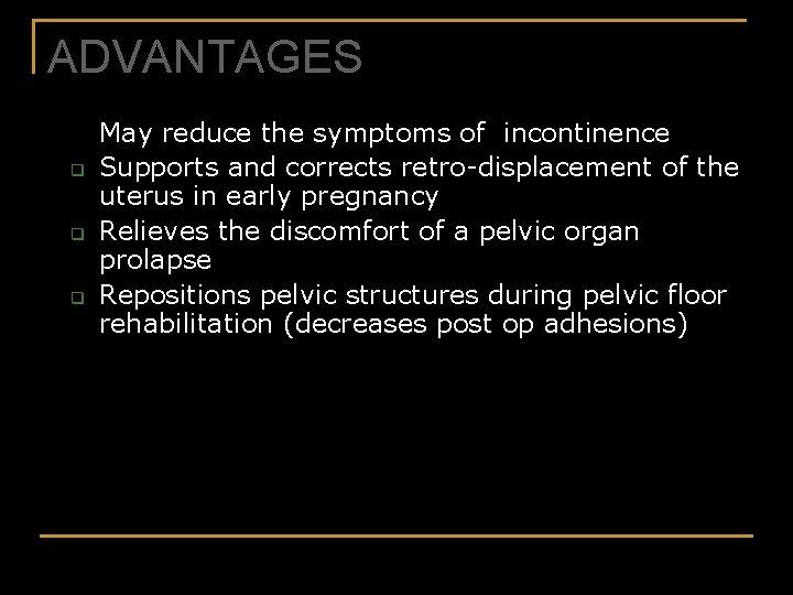 ADVANTAGES q q q May reduce the symptoms of incontinence Supports and corrects retro-displacement