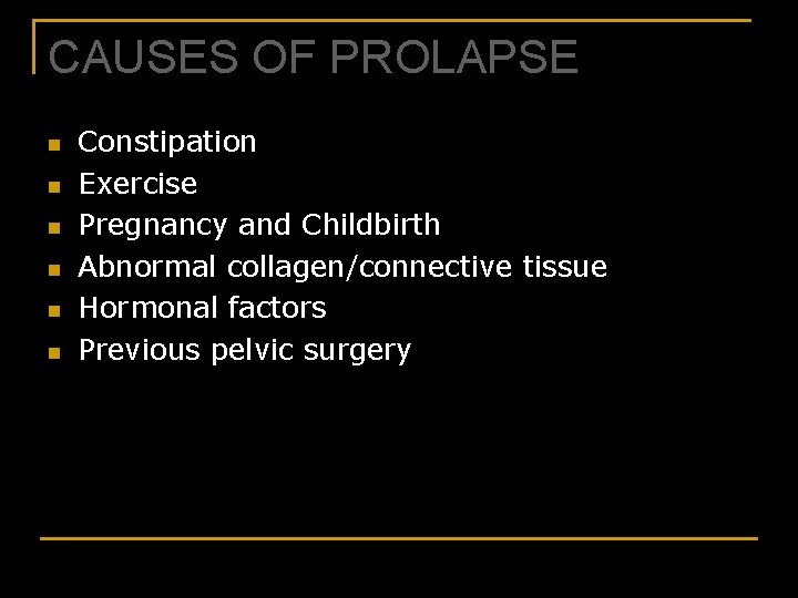 CAUSES OF PROLAPSE n n n Constipation Exercise Pregnancy and Childbirth Abnormal collagen/connective tissue