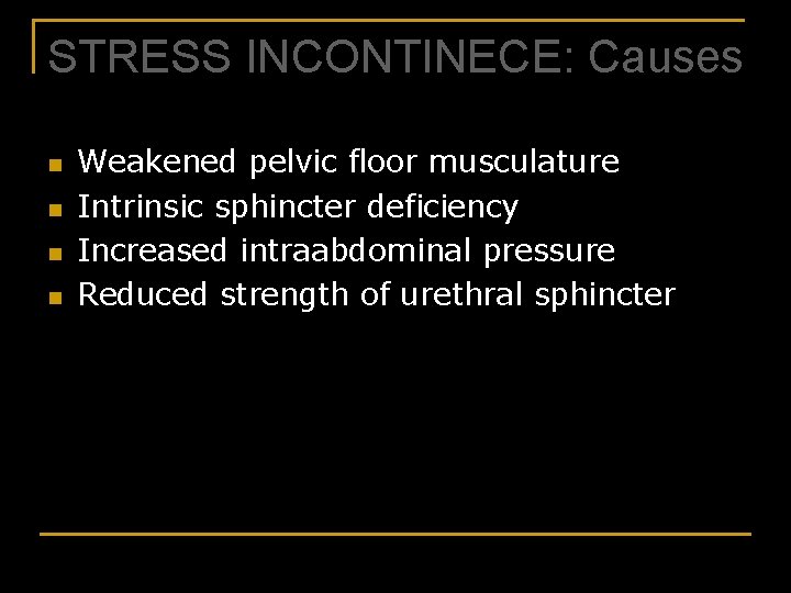 STRESS INCONTINECE: Causes n n Weakened pelvic floor musculature Intrinsic sphincter deficiency Increased intraabdominal
