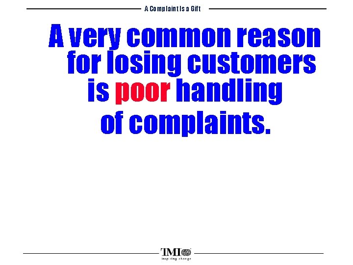 A Complaint Is a Gift A very common reason for losing customers is poor