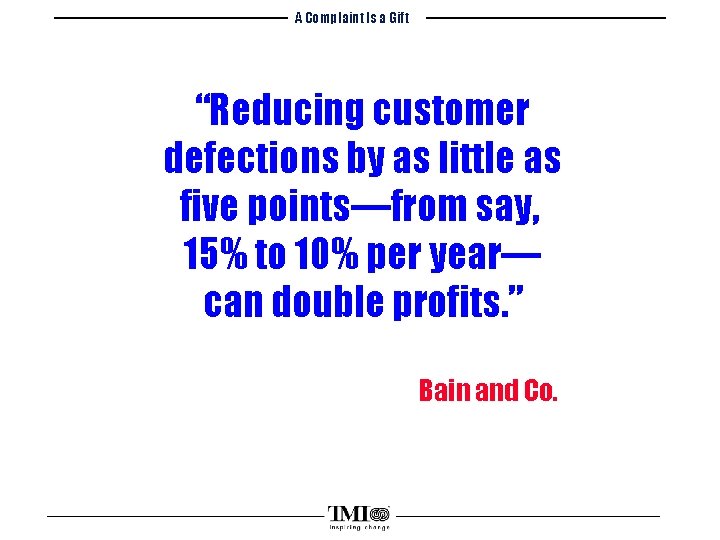 A Complaint Is a Gift “Reducing customer defections by as little as five points—from