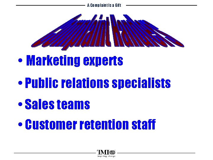 A Complaint Is a Gift • Marketing experts • Public relations specialists • Sales