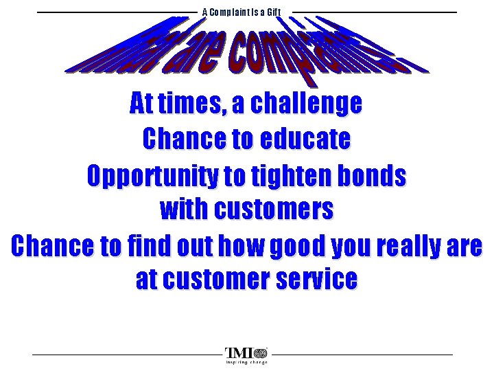 A Complaint Is a Gift At times, a challenge Chance to educate Opportunity to