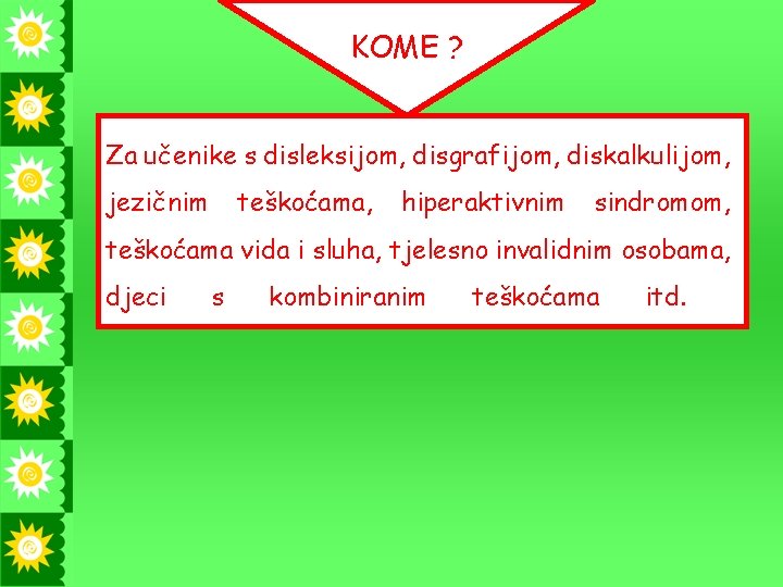 KOME ? Za učenike s disleksijom, disgrafijom, diskalkulijom, jezičnim teškoćama, hiperaktivnim sindromom, teškoćama vida KOME ? Za učenike s disleksijom, disgrafijom, diskalkulijom, jezičnim teškoćama, hiperaktivnim sindromom, teškoćama vida