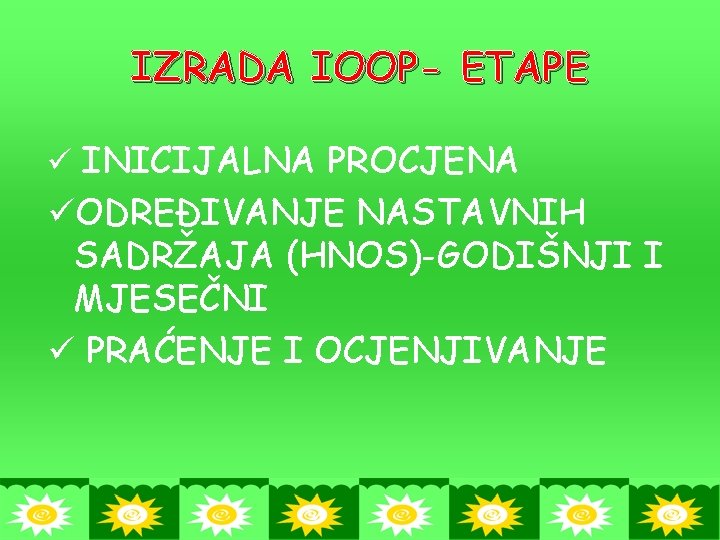 IZRADA IOOP- ETAPE ü INICIJALNA PROCJENA üODREĐIVANJE NASTAVNIH SADRŽAJA (HNOS)-GODIŠNJI I MJESEČNI ü PRAĆENJE IZRADA IOOP- ETAPE ü INICIJALNA PROCJENA üODREĐIVANJE NASTAVNIH SADRŽAJA (HNOS)-GODIŠNJI I MJESEČNI ü PRAĆENJE