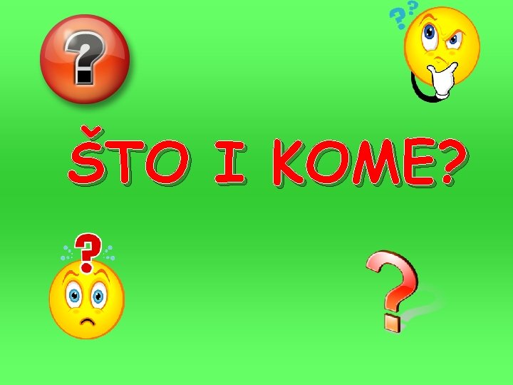 ŠTO I KOME? 