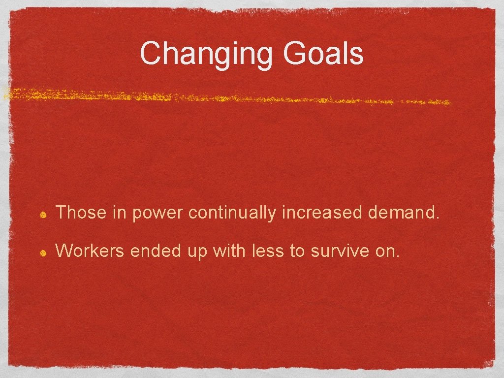 Changing Goals Those in power continually increased demand. Workers ended up with less to