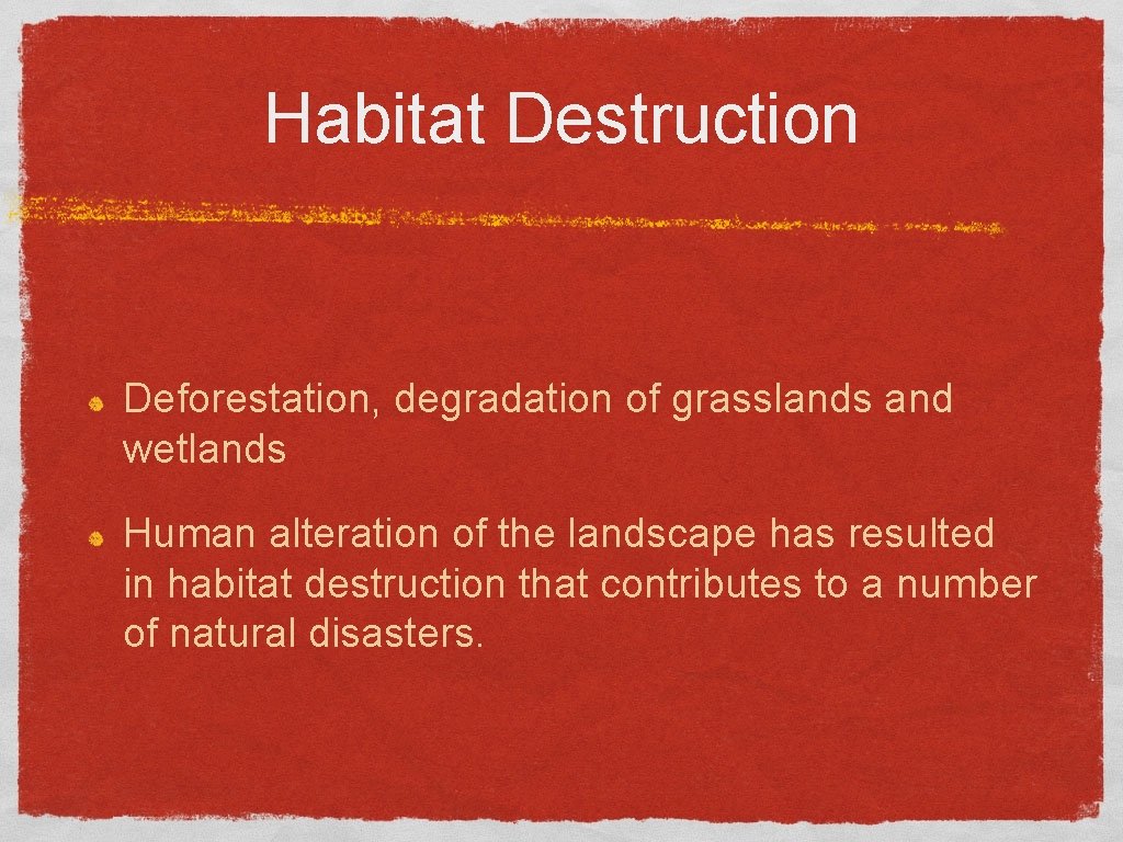 Habitat Destruction Deforestation, degradation of grasslands and wetlands Human alteration of the landscape has