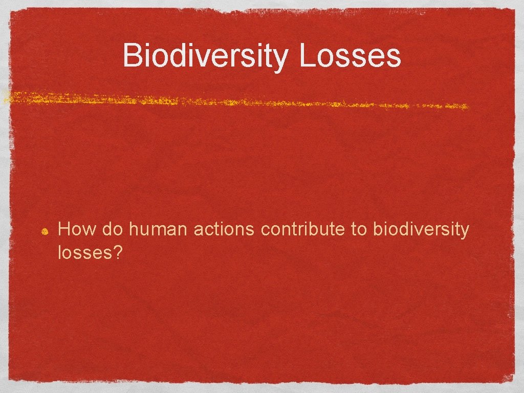 Biodiversity Losses How do human actions contribute to biodiversity losses? 