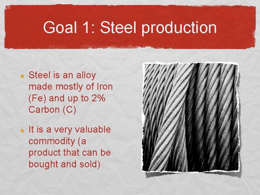 Goal 1: Steel production Steel is an alloy made mostly of Iron (Fe) and