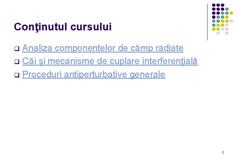 Conţinutul cursului Analiza componentelor de câmp radiate q Căi şi mecanisme de cuplare interferenţială
