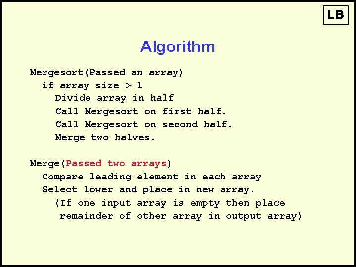 LB Algorithm Mergesort(Passed an array) if array size > 1 Divide array in half