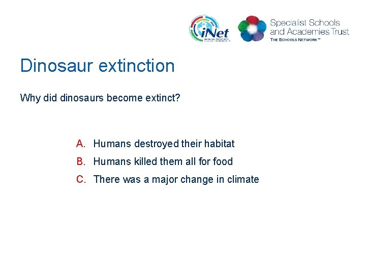 Dinosaur extinction Why did dinosaurs become extinct? A. Humans destroyed their habitat B. Humans