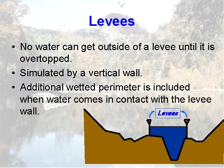 Levees • No water can get outside of a levee until it is overtopped.