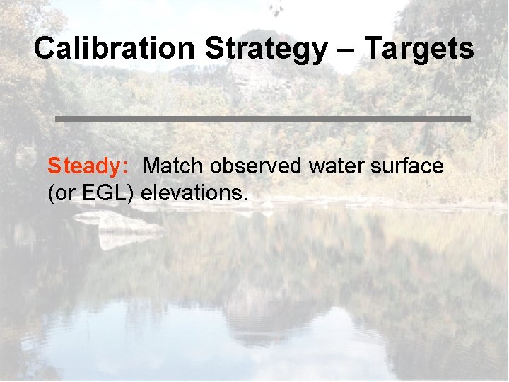 Calibration Strategy – Targets Steady: Match observed water surface (or EGL) elevations. 