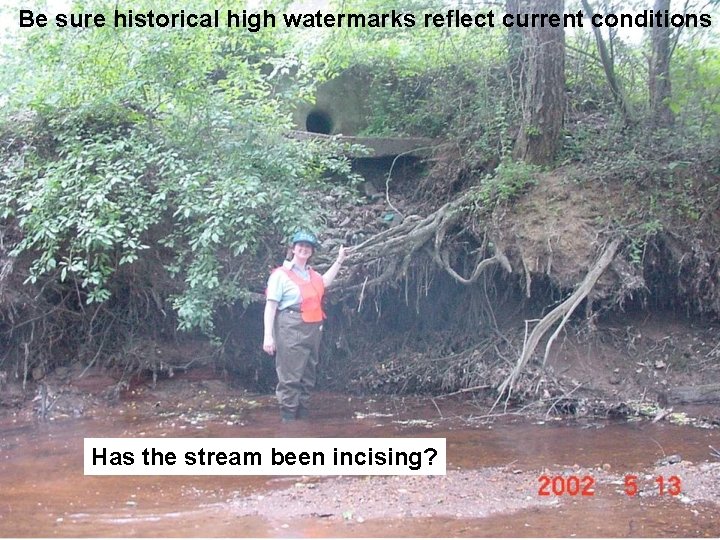 Be sure historical high watermarks reflect current conditions Has the stream been incising? 