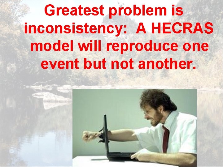 Greatest problem is inconsistency: A HECRAS model will reproduce one event but not another.