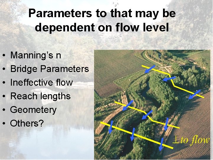Parameters to that may be dependent on flow level • • • Manning’s n