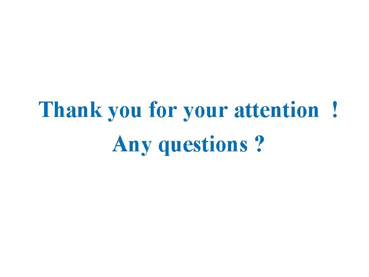  Thank you for your attention ! Any questions ? 