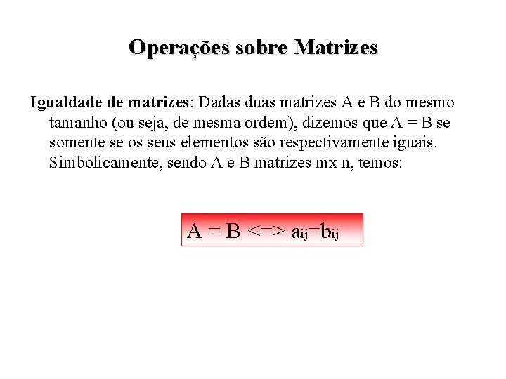 Operações sobre Matrizes Igualdade de matrizes: Dadas duas matrizes A e B do mesmo